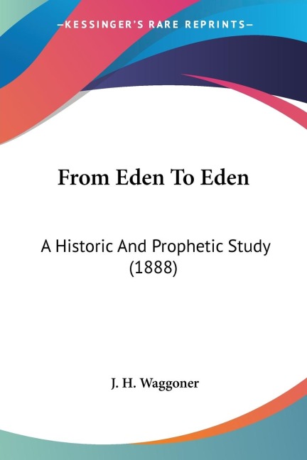 From Eden To Eden: A Historic And Prophetic Study (1888)