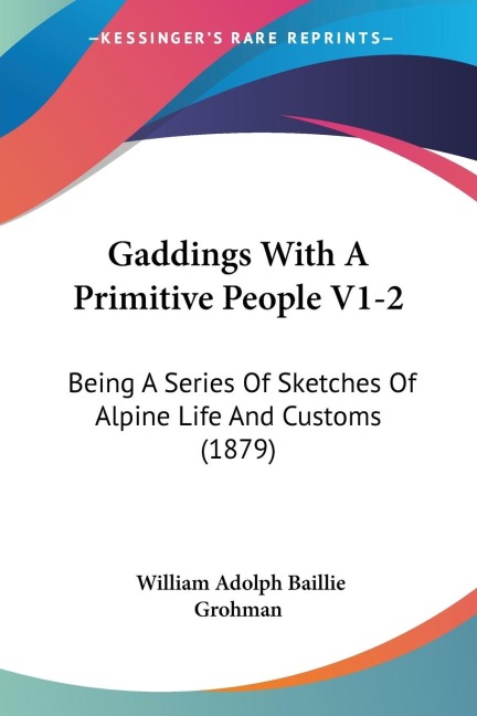 Gaddings With A Primitive People V1-2: Being A Series Of Sketches Of Alpine Life And Customs (1879)