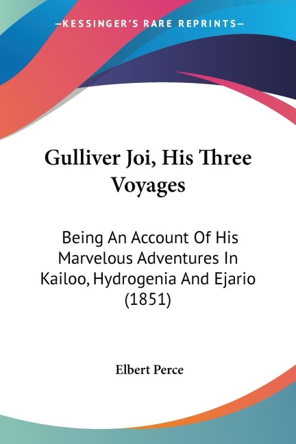 Gulliver Joi, His Three Voyages: Being An Account Of His Marvelous Adventures In Kailoo, Hydrogenia And Ejario (1851)