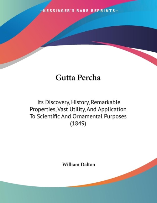 Gutta Percha: Its Discovery, History, Remarkable Properties, Vast Utility, And Application To Scientific And Ornamental Purposes (1849)