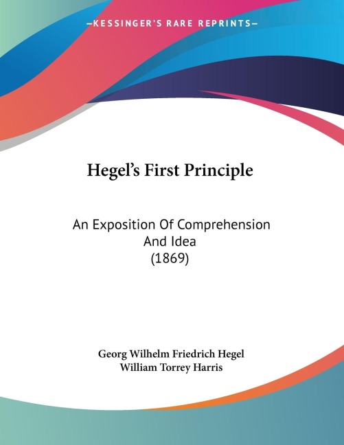 Hegels First Principle: An Exposition Of Comprehension And Idea (1869)