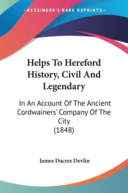 Helps To Hereford History, Civil And Legendary: In An Account Of The Ancient Cordwainers Company Of The City (1848)