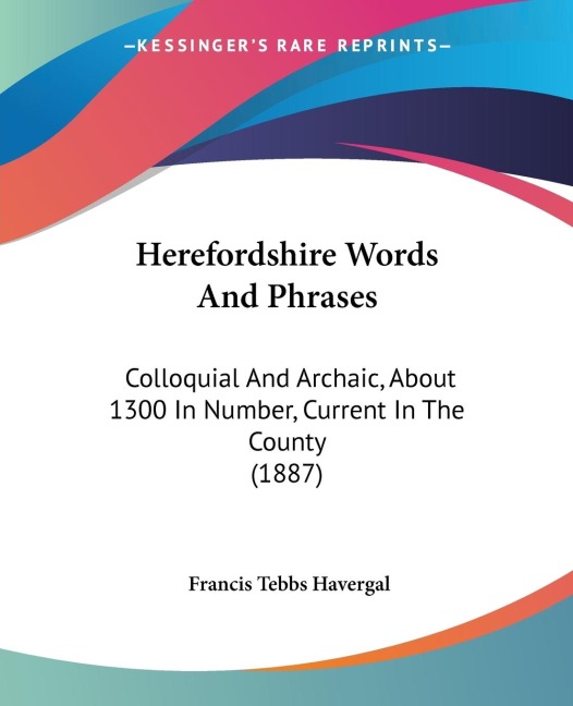 Herefordshire Words And Phrases: Colloquial And Archaic, About 1300 In Number, Current In The County (1887)