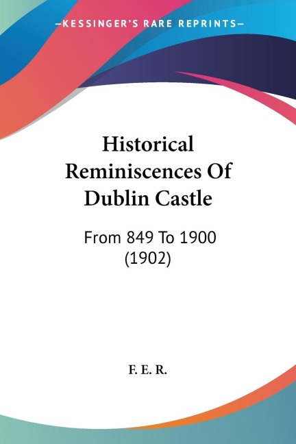 Historical Reminiscences Of Dublin Castle: From 849 To 1900 (1902)