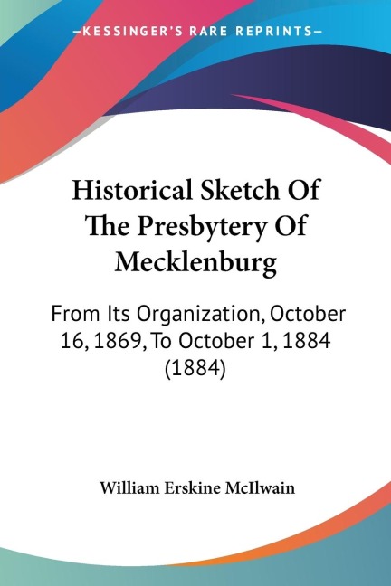 Historical Sketch Of The Presbytery Of Mecklenburg: From Its Organization, October 16, 1869, To October 1, 1884 (1884)