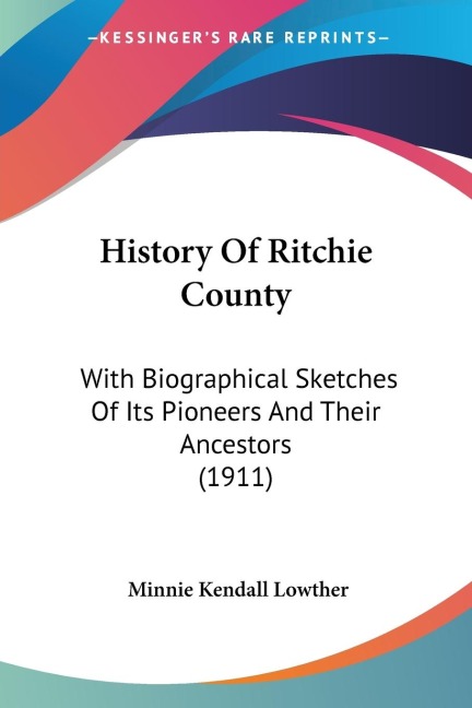 History Of Ritchie County: With Biographical Sketches Of Its Pioneers And Their Ancestors (1911)