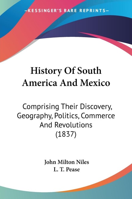 History Of South America And Mexico: Comprising Their Discovery, Geography, Politics, Commerce And Revolutions (1837)