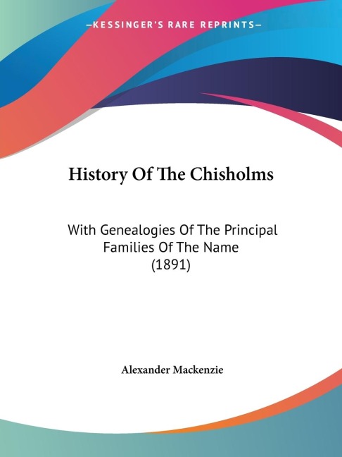History Of The Chisholms: With Genealogies Of The Principal Families Of The Name (1891)