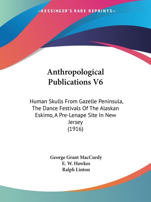 Anthropological Publications V6: Human Skulls From Gazelle Peninsula, The Dance Festivals Of The Alaskan Eskimo, A Pre-Lenape Site In New Jersey (1916)