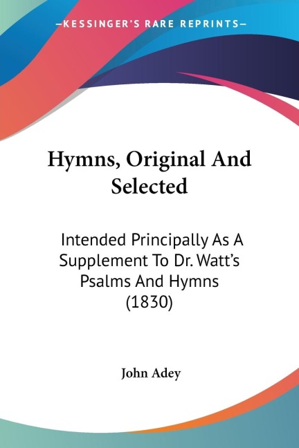 Hymns, Original And Selected: Intended Principally As A Supplement To Dr. Watts Psalms And Hymns (1830)