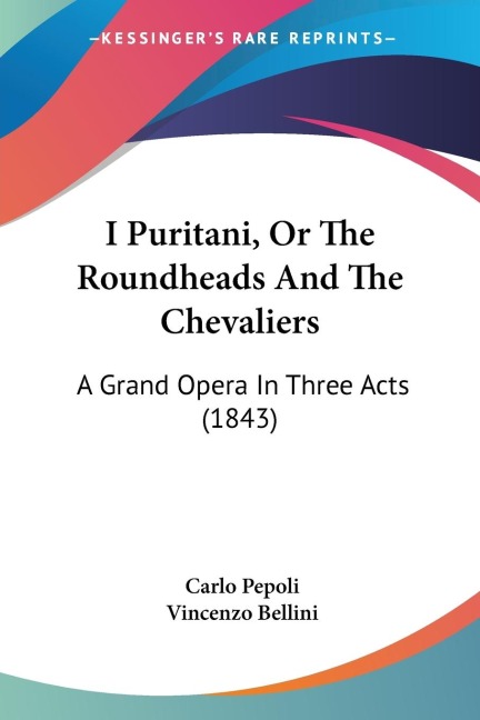 I Puritani, Or The Roundheads And The Chevaliers: A Grand Opera In Three Acts (1843)