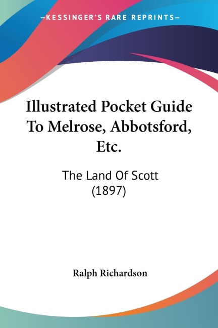 Illustrated Pocket Guide To Melrose, Abbotsford, Etc.: The Land Of Scott (1897)
