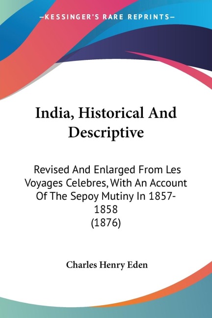 India, Historical And Descriptive: Revised And Enlarged From Les Voyages Celebres, With An Account Of The Sepoy Mutiny In 1857-1858 (1876)