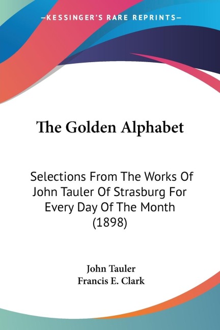 The Golden Alphabet: Selections From The Works Of John Tauler Of Strasburg For Every Day Of The Month (1898)