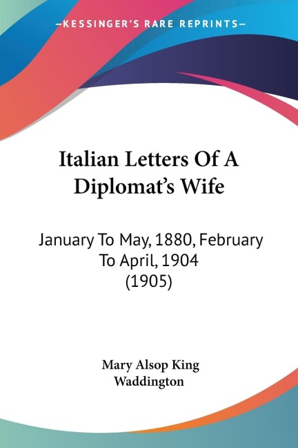 Italian Letters Of A Diplomats Wife: January To May, 1880, February To April, 1904 (1905)