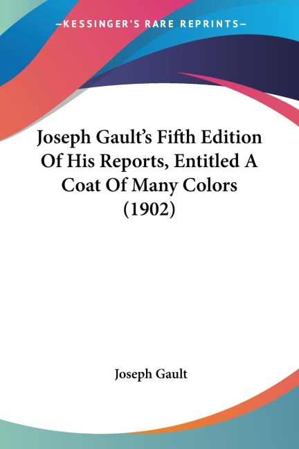 Joseph Gaults Fifth Edition Of His Reports, Entitled A Coat Of Many Colors (1902)