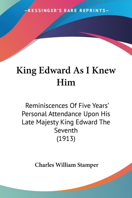 King Edward As I Knew Him: Reminiscences Of Five Years Personal Attendance Upon His Late Majesty King Edward The Seventh (1913)