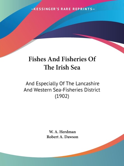 Fishes And Fisheries Of The Irish Sea: And Especially Of The Lancashire And Western Sea-Fisheries District (1902)