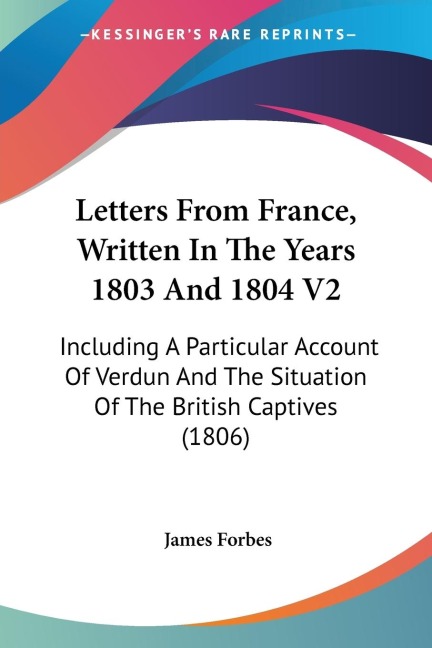 Letters From France, Written In The Years 1803 And 1804 V2: Including A Particular Account Of Verdun And The Situation Of The British Captives (1806)