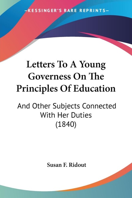 Letters To A Young Governess On The Principles Of Education: And Other Subjects Connected With Her Duties (1840)