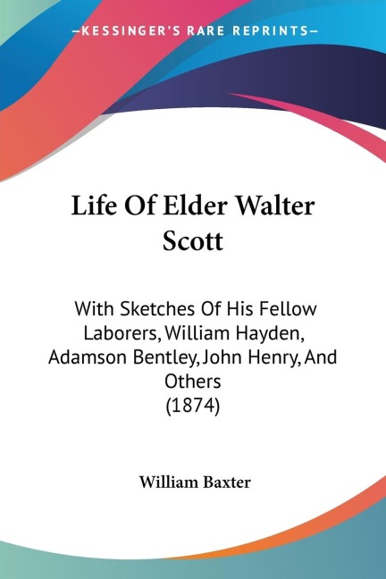 Life Of Elder Walter Scott: With Sketches Of His Fellow Laborers, William Hayden, Adamson Bentley, John Henry, And Others (1874)