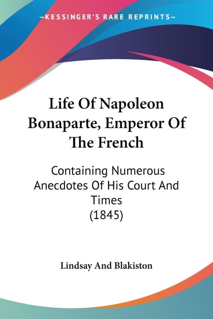 Life Of Napoleon Bonaparte, Emperor Of The French: Containing Numerous Anecdotes Of His Court And Times (1845)