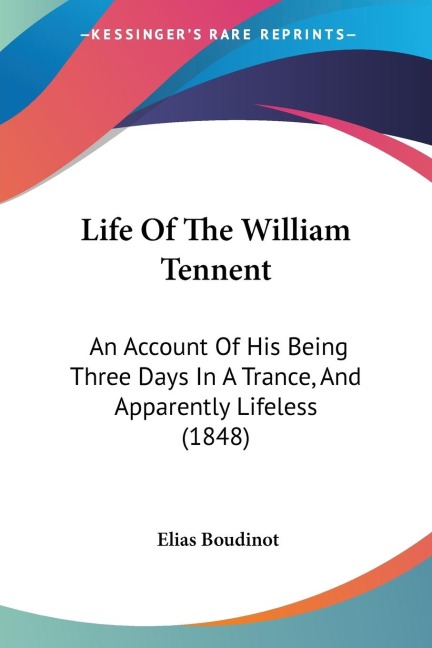 Life Of The William Tennent: An Account Of His Being Three Days In A Trance, And Apparently Lifeless (1848)