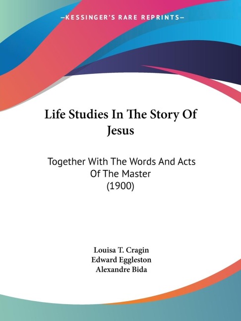 Life Studies In The Story Of Jesus: Together With The Words And Acts Of The Master (1900)