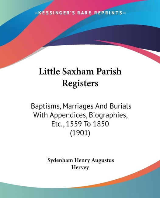 Little Saxham Parish Registers: Baptisms, Marriages And Burials With Appendices, Biographies, Etc., 1559 To 1850 (1901)