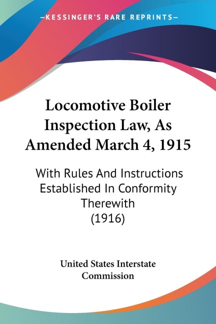 Locomotive Boiler Inspection Law, As Amended March 4, 1915: With Rules And Instructions Established In Conformity Therewith (1916)