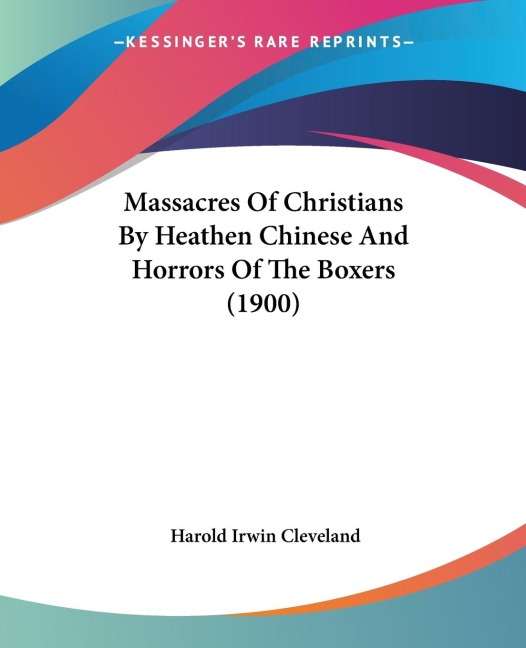Massacres Of Christians By Heathen Chinese And Horrors Of The Boxers (1900)