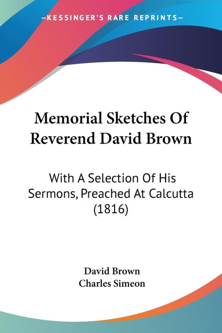 Memorial Sketches Of Reverend David Brown: With A Selection Of His Sermons, Preached At Calcutta (1816)