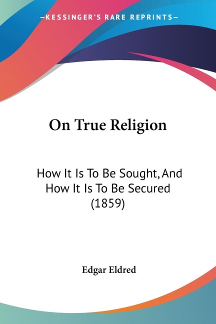 On True Religion: How It Is To Be Sought, And How It Is To Be Secured (1859)