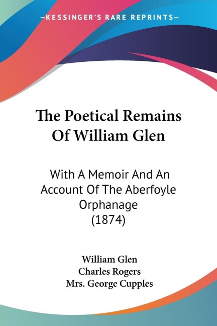The Poetical Remains Of William Glen: With A Memoir And An Account Of The Aberfoyle Orphanage (1874)