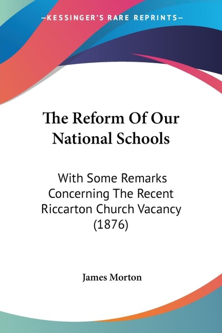 The Reform Of Our National Schools: With Some Remarks Concerning The Recent Riccarton Church Vacancy (1876)