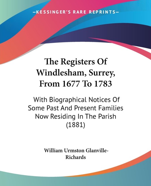 The Registers Of Windlesham, Surrey, From 1677 To 1783: With Biographical Notices Of Some Past And Present Families Now Residing In The Parish (1881)