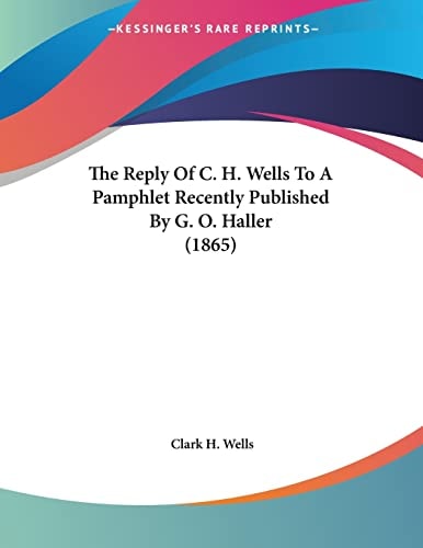 The Reply Of C. H. Wells To A Pamphlet Recently Published By G. O. Haller (1865)