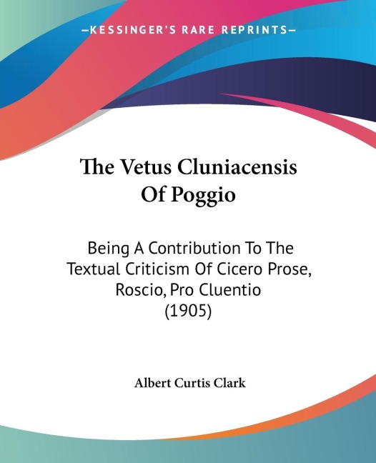The Vetus Cluniacensis Of Poggio: Being A Contribution To The Textual Criticism Of Cicero Prose, Roscio, Pro Cluentio (1905)