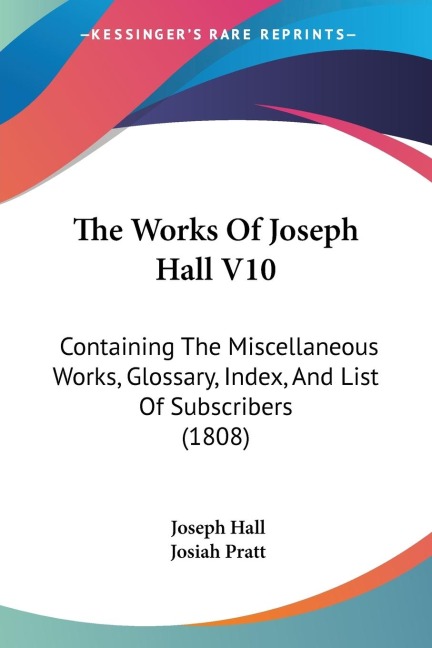 The Works Of Joseph Hall V10: Containing The Miscellaneous Works, Glossary, Index, And List Of Subscribers (1808)