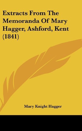 Extracts From The Memoranda Of Mary Hagger, Ashford, Kent (1841)