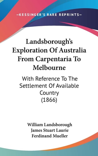 Landsborough's Exploration Of Australia From Carpentaria To Melbourne: With Reference To The Settlement Of Available Country (1866)