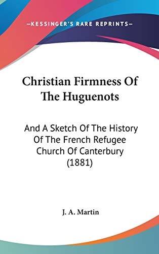 Christian Firmness Of The Huguenots: And A Sketch Of The History Of The French Refugee Church Of Canterbury (1881)