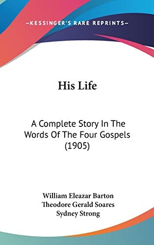 His Life: A Complete Story In The Words Of The Four Gospels (1905)