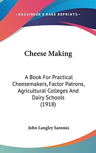 Cheese Making: A Book For Practical Cheesemakers, Factor Patrons, Agricultural Colleges And Dairy Schools (1918)