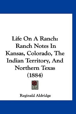 Life On A Ranch: Ranch Notes In Kansas, Colorado, The Indian Territory, And Northern Texas (1884)