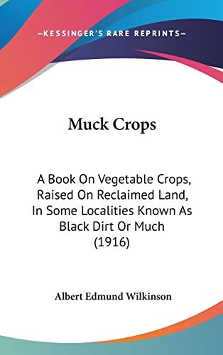 Muck Crops: A Book On Vegetable Crops, Raised On Reclaimed Land, In Some Localities Known As Black Dirt Or Much (1916)