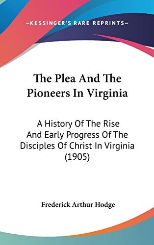The Plea And The Pioneers In Virginia: A History Of The Rise And Early Progress Of The Disciples Of Christ In Virginia (1905)