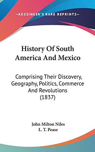 History Of South America And Mexico: Comprising Their Discovery, Geography, Politics, Commerce And Revolutions (1837)