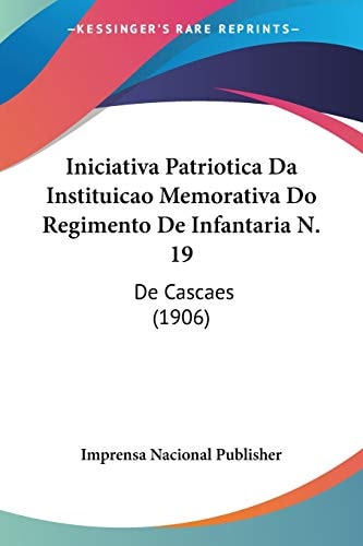 Iniciativa Patriotica Da Instituicao Memorativa Do Regimento De Infantaria N. 19: De Cascaes (1906)