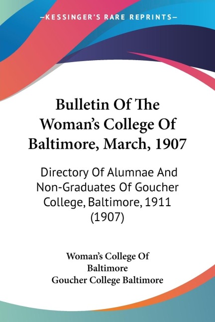 Bulletin Of The Womans College Of Baltimore, March, 1907: Directory Of Alumnae And Non-Graduates Of Goucher College, Baltimore, 1911 (1907)